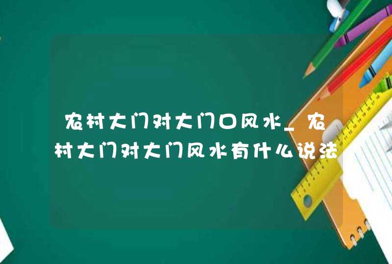 农村大门对大门口风水_农村大门对大门风水有什么说法,第1张