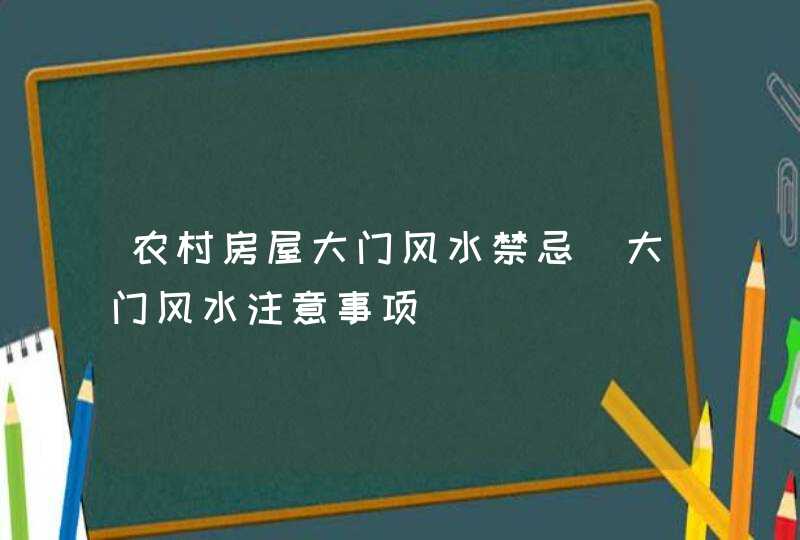 农村房屋大门风水禁忌_大门风水注意事项,第1张