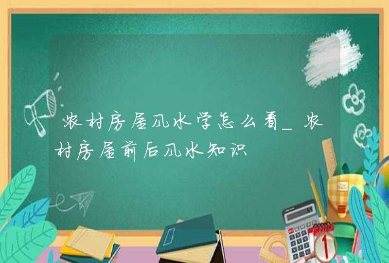 农村房屋风水学怎么看_农村房屋前后风水知识,第1张