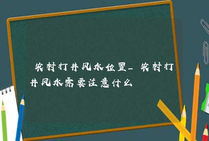 农村打井风水位置_农村打井风水需要注意什么,第1张