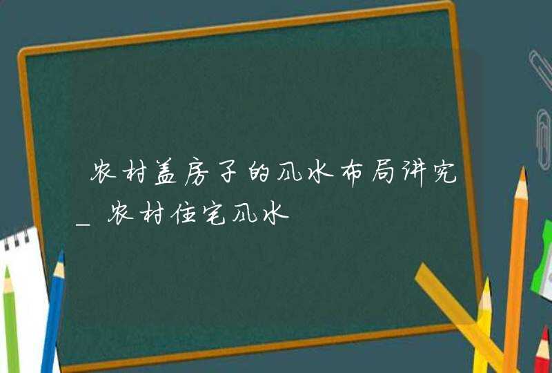 农村盖房子的风水布局讲究_农村住宅风水,第1张