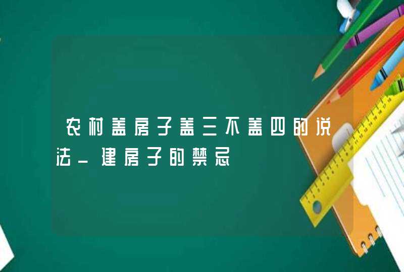 农村盖房子盖三不盖四的说法_建房子的禁忌,第1张