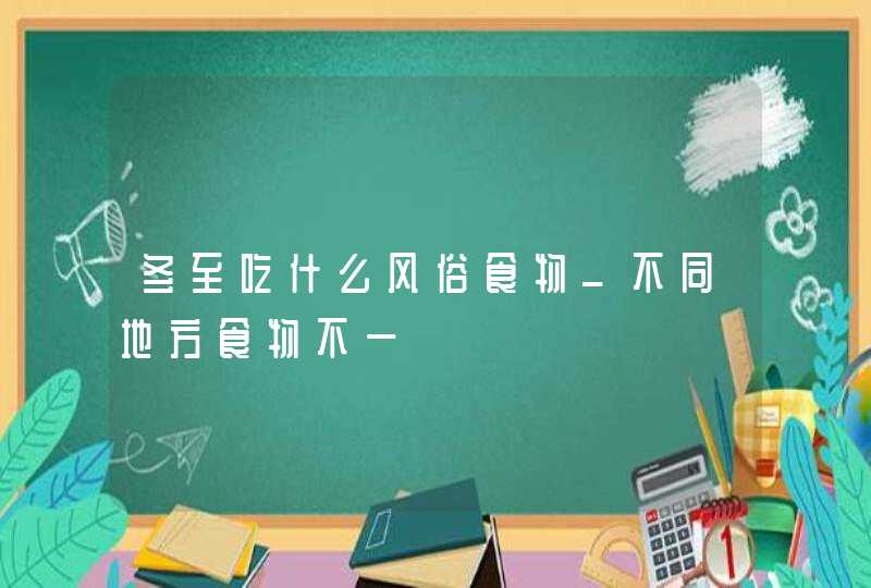 冬至吃什么风俗食物_不同地方食物不一,第1张