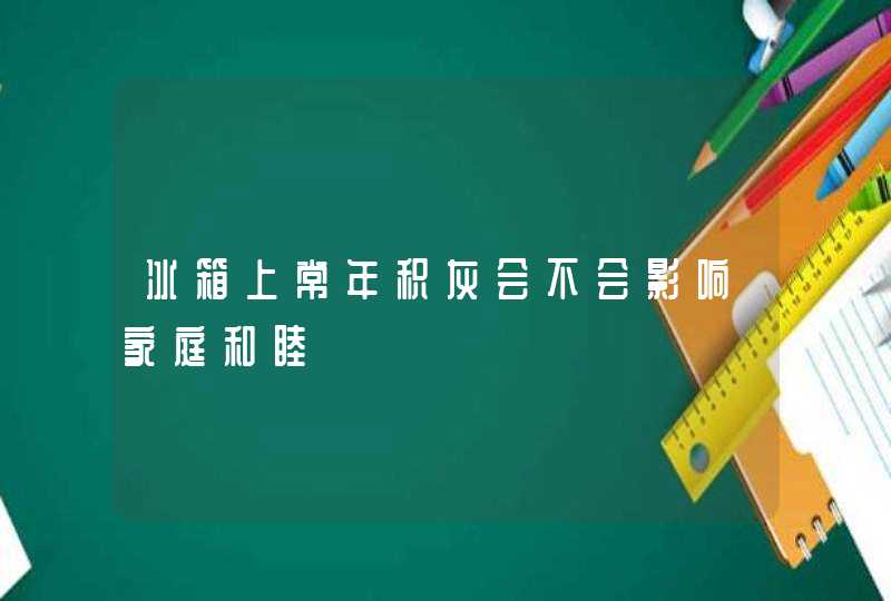 冰箱上常年积灰会不会影响家庭和睦,第1张