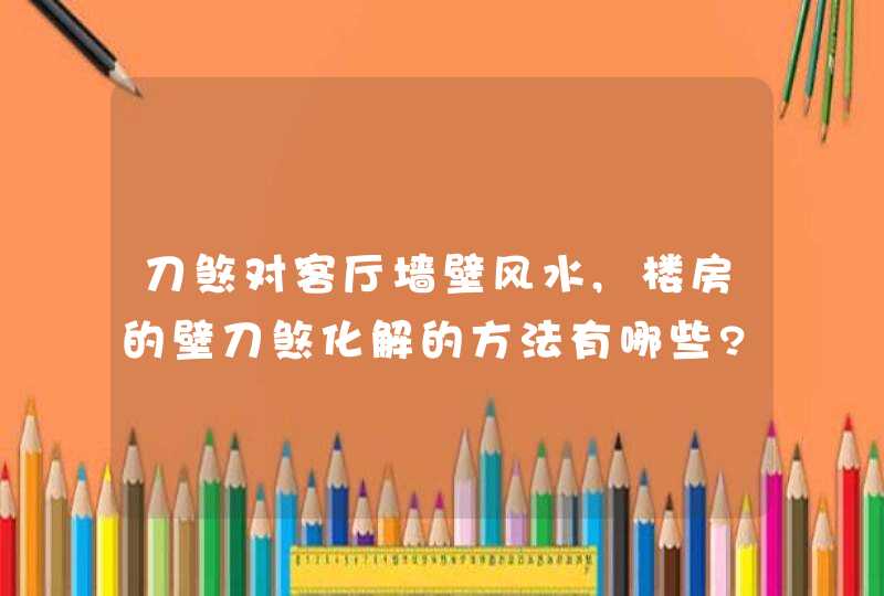 刀煞对客厅墙壁风水,楼房的壁刀煞化解的方法有哪些?,第1张