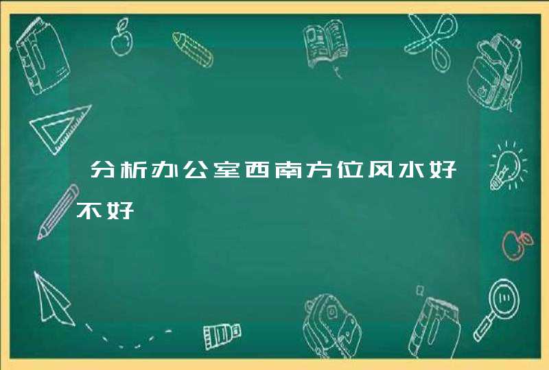 分析办公室西南方位风水好不好,第1张