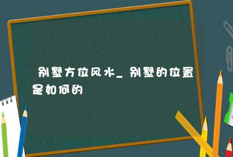 别墅方位风水_别墅的位置是如何的,第1张