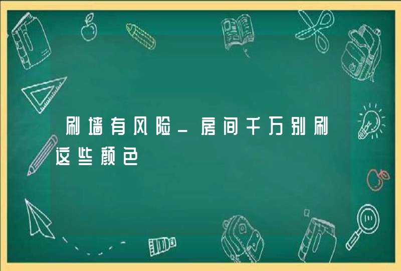 刷墙有风险_房间千万别刷这些颜色,第1张