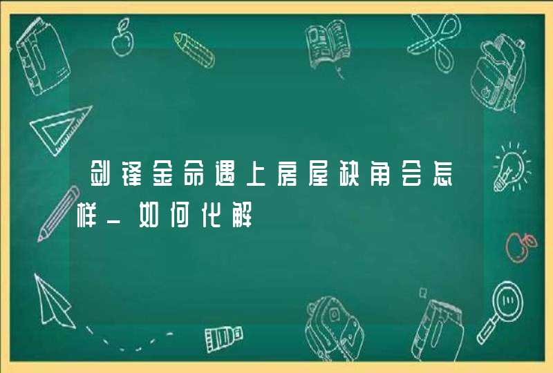 剑锋金命遇上房屋缺角会怎样_如何化解,第1张