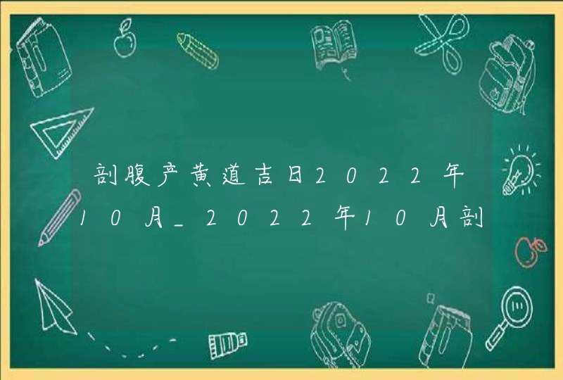 剖腹产黄道吉日2022年10月_2022年10月剖腹产最吉利的日子,第1张