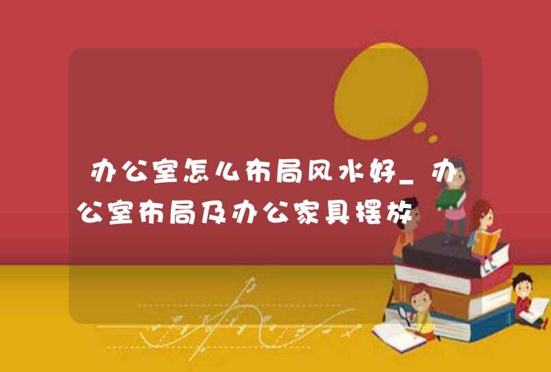 办公室怎么布局风水好_办公室布局及办公家具摆放,第1张