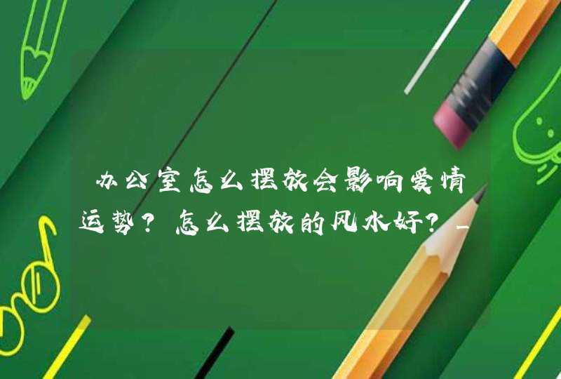 办公室怎么摆放会影响爱情运势？怎么摆放的风水好？_牛在办公室怎么摆放,第1张