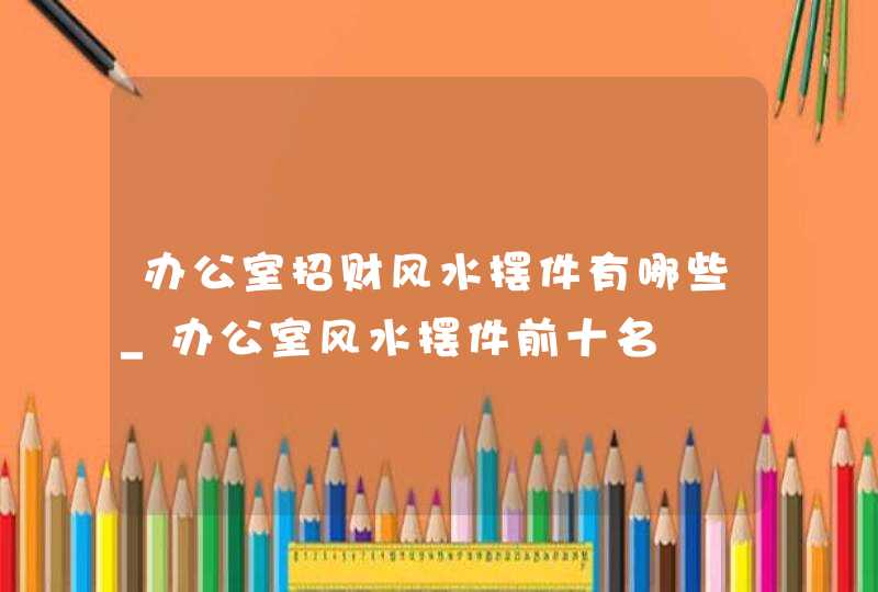 办公室招财风水摆件有哪些_办公室风水摆件前十名,第1张