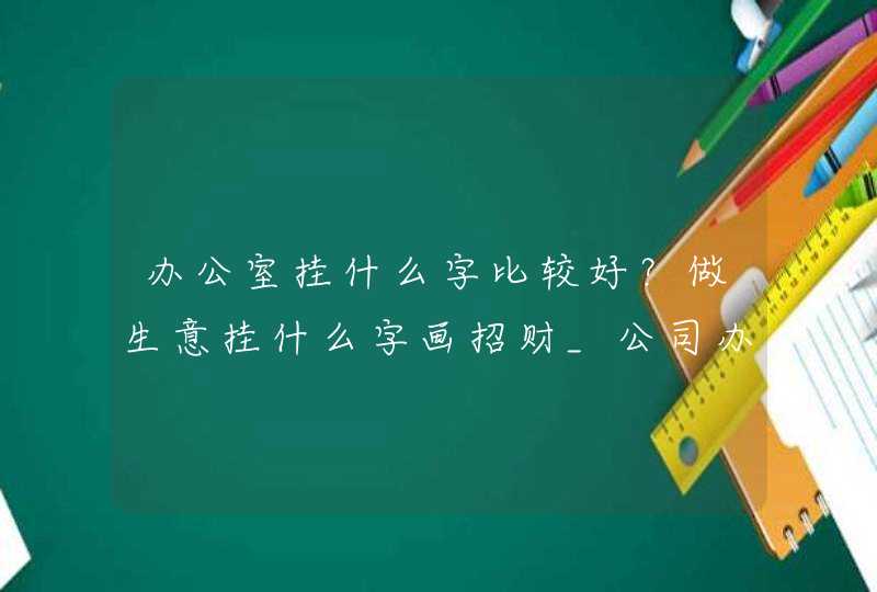 办公室挂什么字比较好？做生意挂什么字画招财_公司办公室挂什么字好大全,第1张