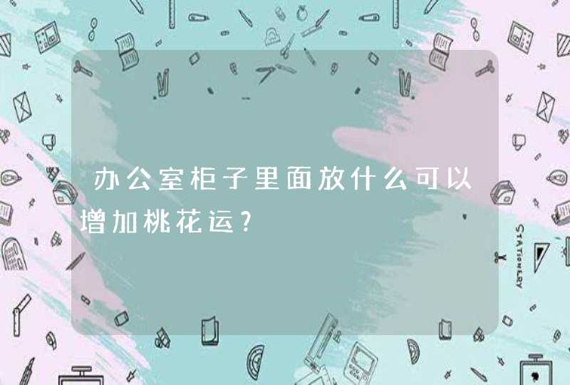 办公室柜子里面放什么可以增加桃花运？,第1张