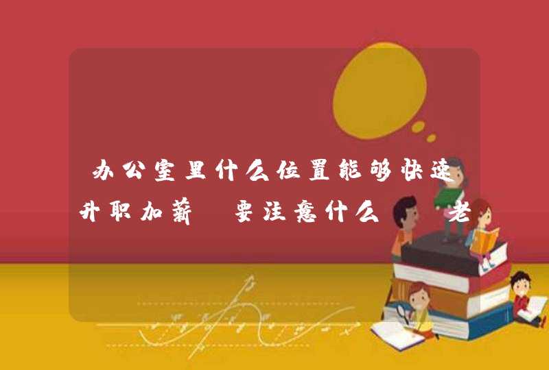 办公室里什么位置能够快速升职加薪？要注意什么？_老板办公室在公司什么位置好,第1张