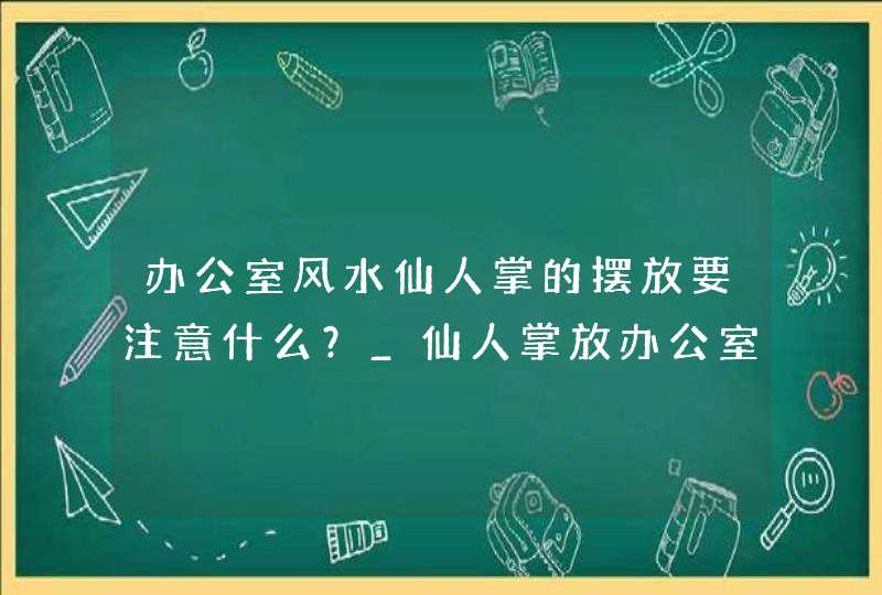 办公室风水仙人掌的摆放要注意什么？_仙人掌放办公室的风水讲究,第1张