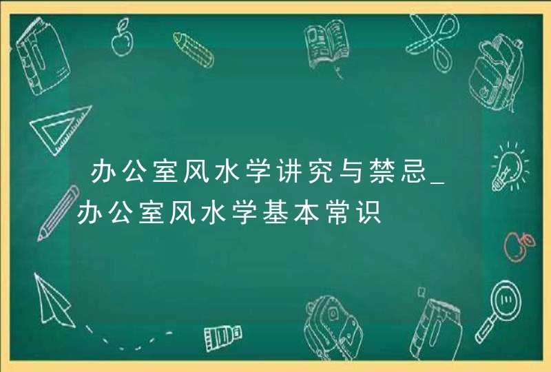 办公室风水学讲究与禁忌_办公室风水学基本常识,第1张