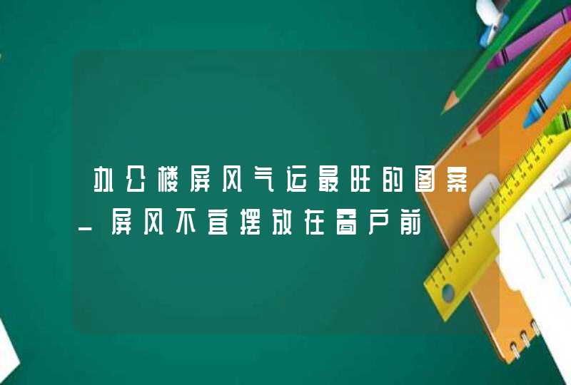 办公楼屏风气运最旺的图案_屏风不宜摆放在窗户前,第1张