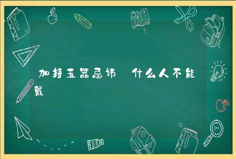 加持玉器忌讳_什么人不能戴,第1张