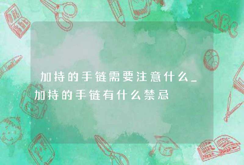 加持的手链需要注意什么_加持的手链有什么禁忌,第1张