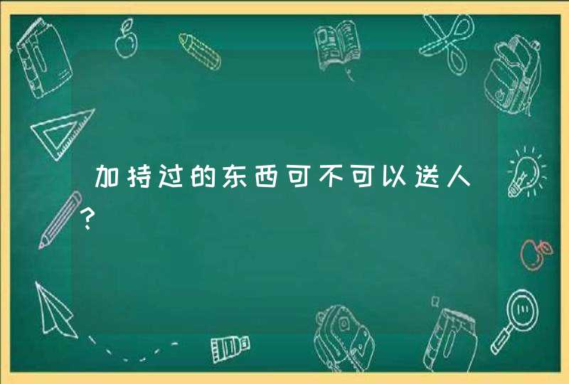 加持过的东西可不可以送人？,第1张