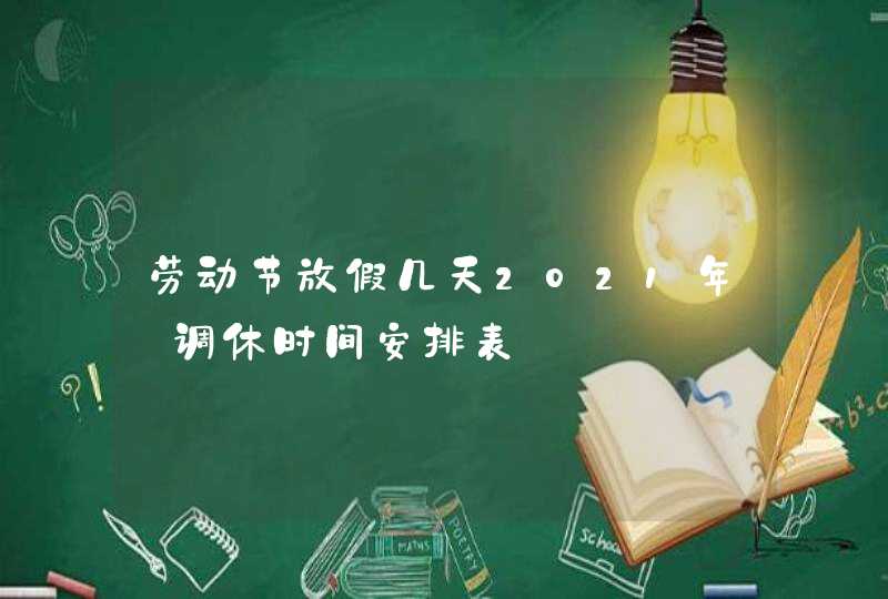 劳动节放假几天2021年_调休时间安排表,第1张