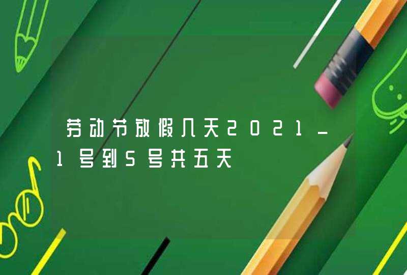 劳动节放假几天2021_1号到5号共五天,第1张