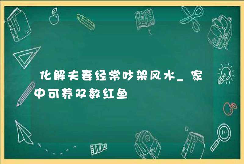 化解夫妻经常吵架风水_家中可养双数红鱼,第1张