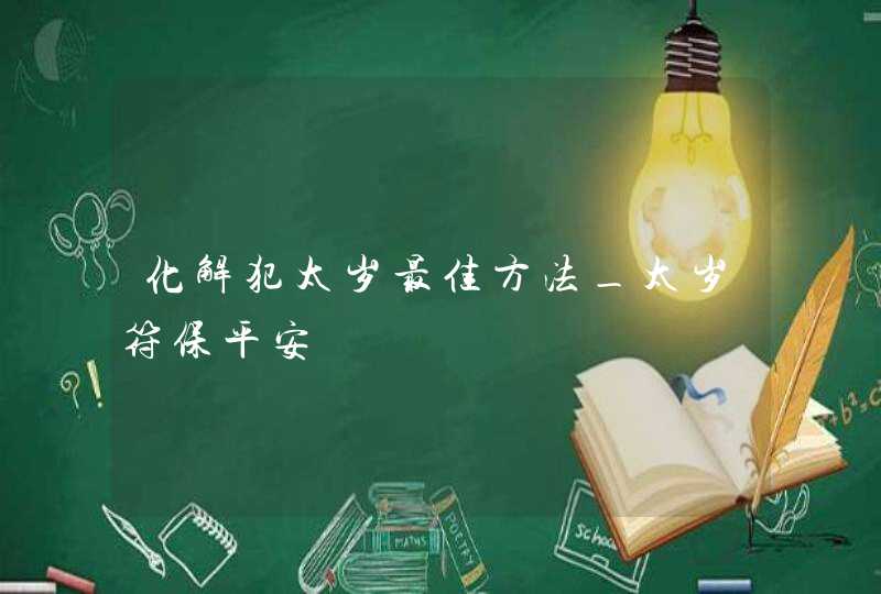 化解犯太岁最佳方法_太岁符保平安,第1张