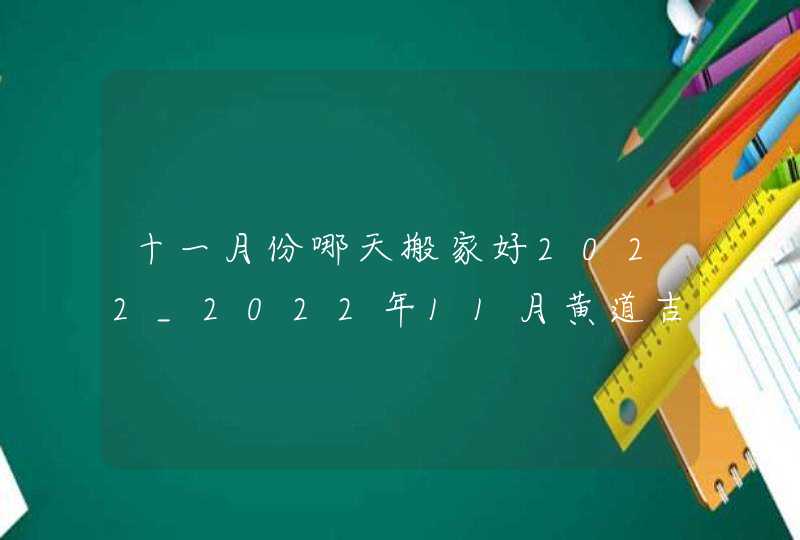 十一月份哪天搬家好2022_2022年11月黄道吉日查询搬家,第1张