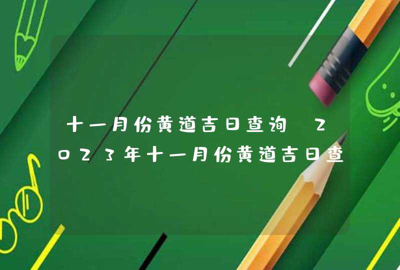 十一月份黄道吉日查询_2023年十一月份黄道吉日查询,第1张