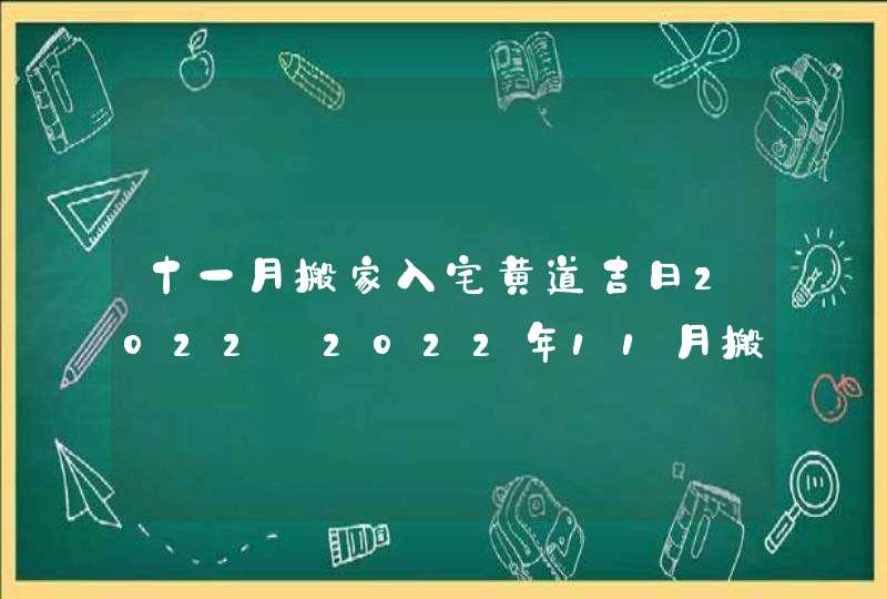 十一月搬家入宅黄道吉日2022_2022年11月搬家黄道吉日一览表,第1张