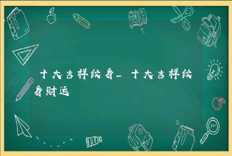 十大吉祥纹身_十大吉祥纹身财运,第1张