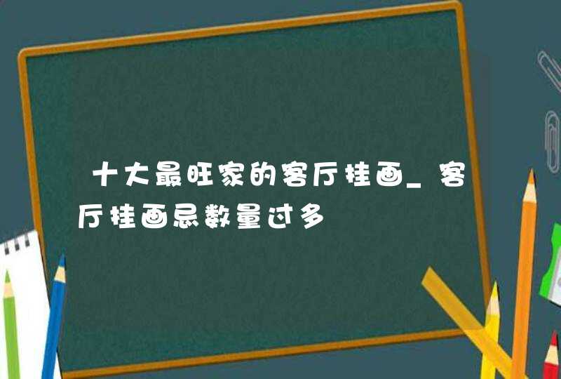 十大最旺家的客厅挂画_客厅挂画忌数量过多,第1张