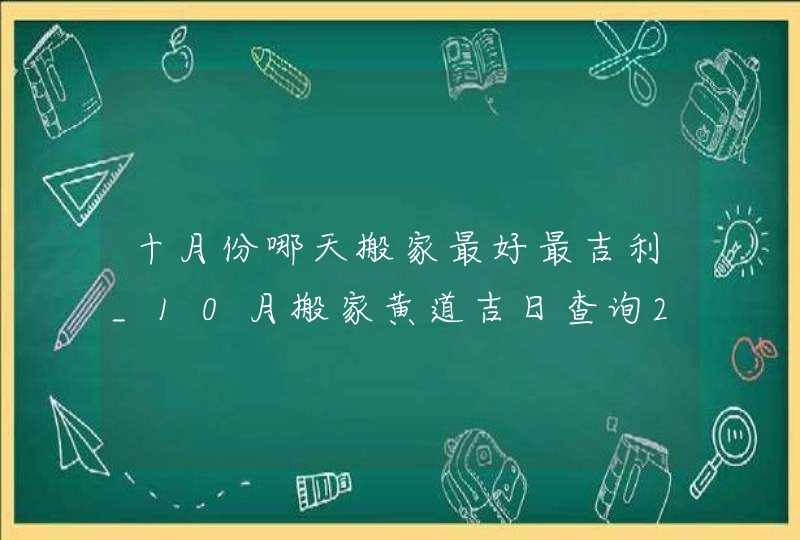 十月份哪天搬家最好最吉利_10月搬家黄道吉日查询2022年,第1张