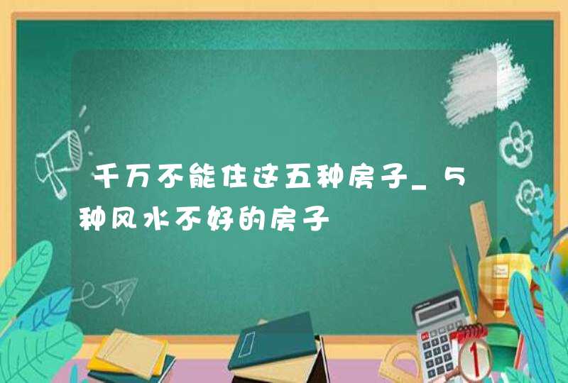 千万不能住这五种房子_5种风水不好的房子,第1张