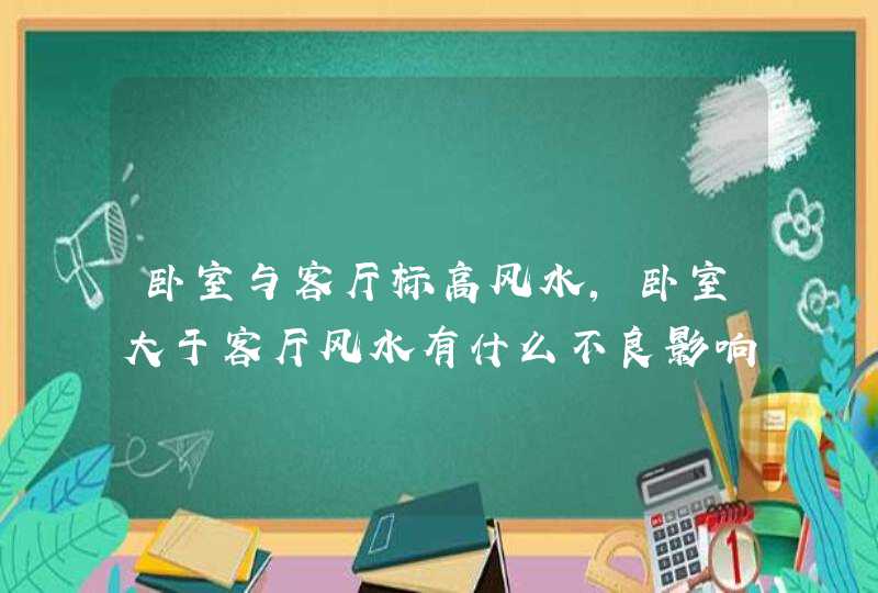 卧室与客厅标高风水,卧室大于客厅风水有什么不良影响?,第1张