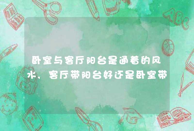 卧室与客厅阳台是通着的风水,客厅带阳台好还是卧室带阳台好搜狗问问,第1张