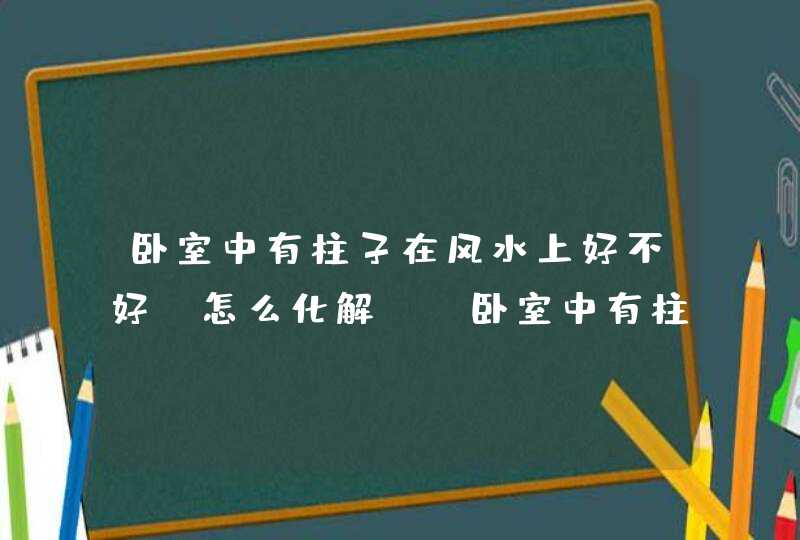 卧室中有柱子在风水上好不好？怎么化解？_卧室中有柱子在风水中叫什么,第1张