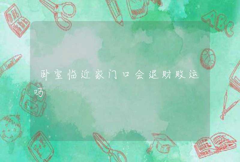 卧室临近家门口会退财败运吗,第1张