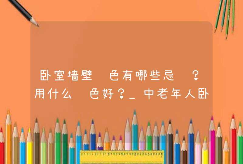 卧室墙壁颜色有哪些忌讳？用什么颜色好？_中老年人卧室墙壁什么颜色好,第1张