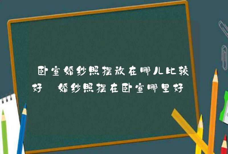 卧室婚纱照摆放在哪儿比较好_婚纱照摆在卧室哪里好,第1张