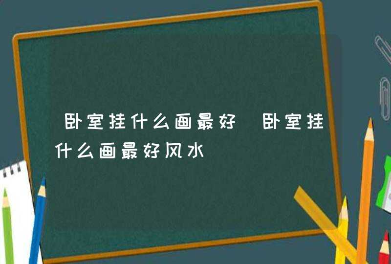 卧室挂什么画最好_卧室挂什么画最好风水,第1张