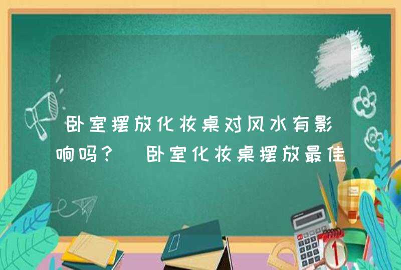 卧室摆放化妆桌对风水有影响吗？_卧室化妆桌摆放最佳位置,第1张