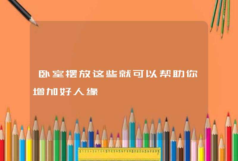 卧室摆放这些就可以帮助你增加好人缘,第1张