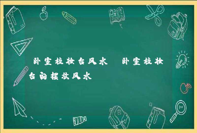 卧室梳妆台风水_卧室梳妆台的摆放风水,第1张