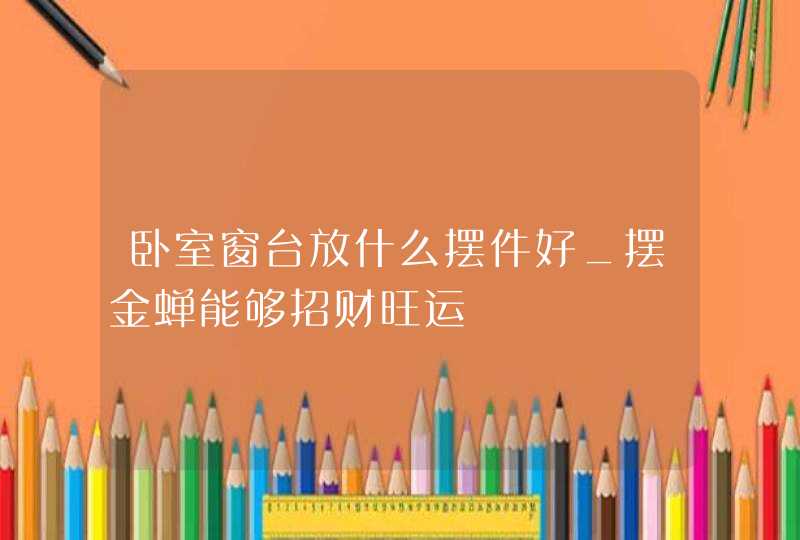卧室窗台放什么摆件好_摆金蝉能够招财旺运,第1张