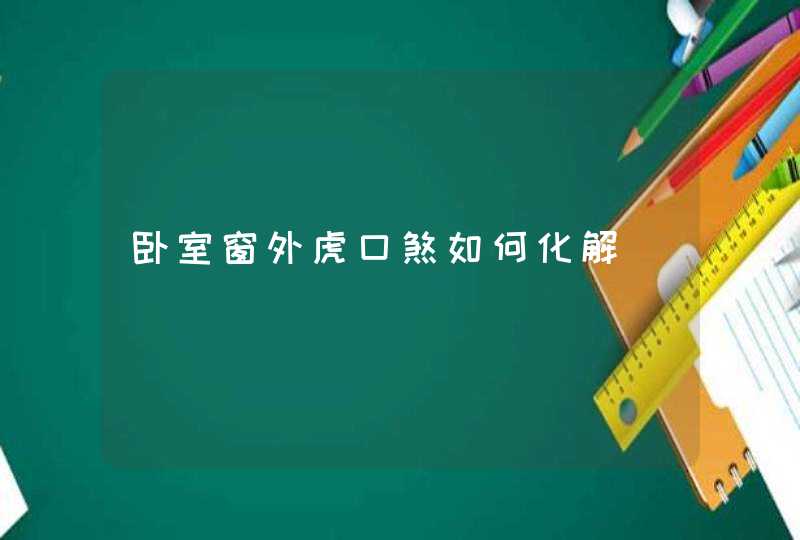 卧室窗外虎口煞如何化解,第1张