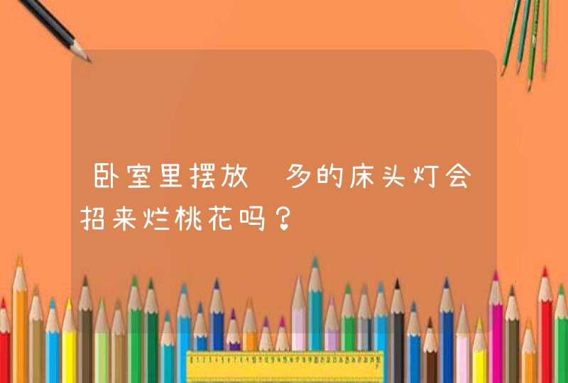 卧室里摆放过多的床头灯会招来烂桃花吗？,第1张